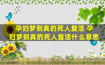 孕妇梦到真的死人复活 孕妇梦到真的死人复活什么意思